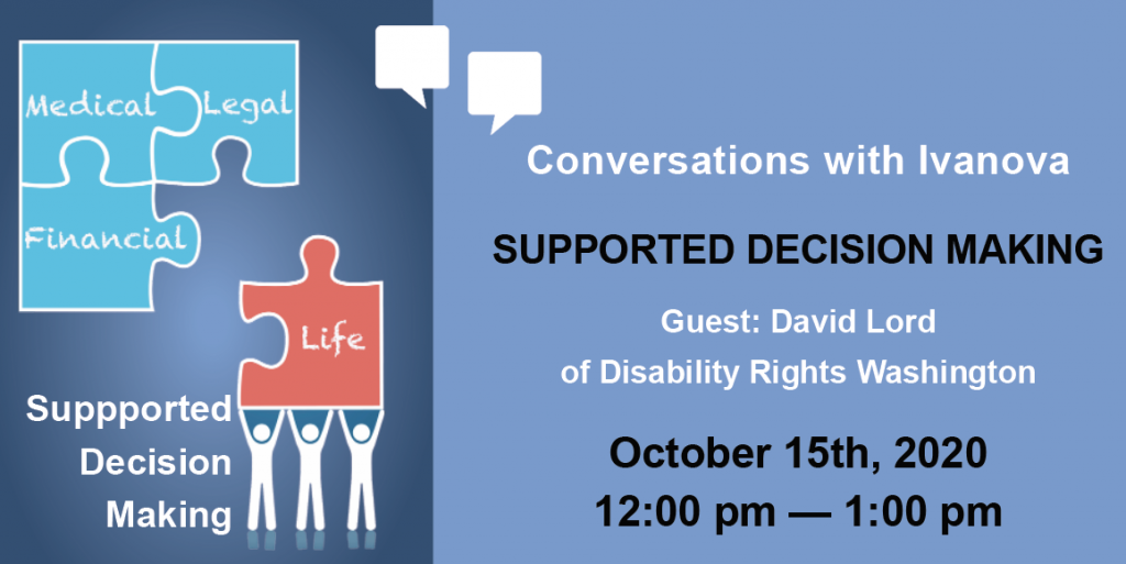 Announcing Conversations with Ivanova on Supported Decision Making with David Lord of Disability Rights Washington. Graphic: Supported Decision Making graphic with puzzle pieces that say, Medical, Financial, Legal, Life.