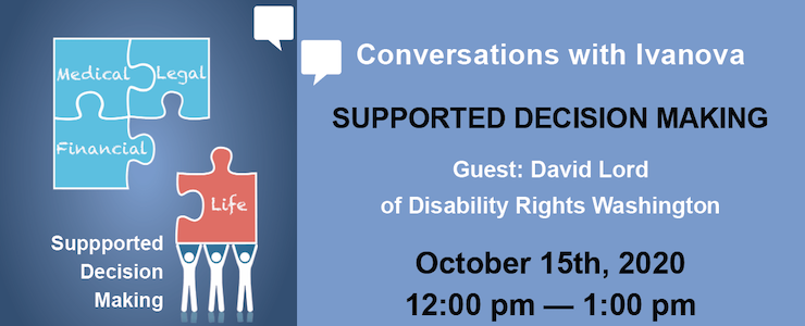 Announcing Conversations with Ivanova on Supported Decision Making with David Lord of Disability Rights Washington. Graphic: Supported Decision Making graphic with puzzle pieces that say, Medical, Financial, Legal, Life.